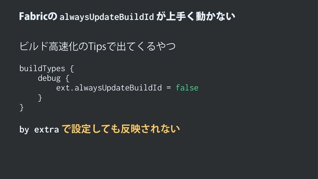 'BCSJDͷalwaysUpdateBuildId্͕ख͘ಈ͔ͳ͍
Ϗϧυߴ଎Խͷ5JQTͰग़ͯ͘Δ΍ͭ
buildTypes {
debug {
ext.alwaysUpdateBuildId = false
}
}
by extraͰઃఆͯ͠΋൓ө͞Εͳ͍
