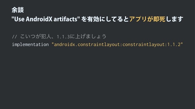༨ஊ
6TF"OESPJE9BSUJGBDUTΛ༗ޮʹͯ͠ΔͱΞϓϦ͕ଈࢮ͠·͢
// ͍͕ͭ͜൜ਓɺ1.1.3ʹ্͛·͠ΐ͏
implementation "androidx.constraintlayout:constraintlayout:1.1.2"
