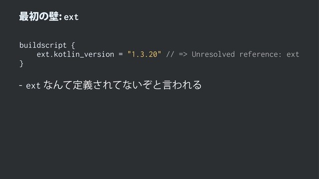 ࠷ॳͷนext
buildscript {
ext.kotlin_version = "1.3.20" // => Unresolved reference: ext
}
 extͳΜͯఆٛ͞Εͯͳ͍ͧͱݴΘΕΔ
