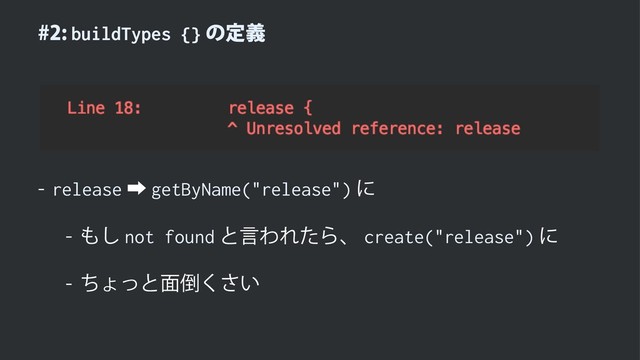 buildTypes {}ͷఆٛ
 release‎getByName("release")ʹ
 ΋͠not foundͱݴΘΕͨΒɺcreate("release")ʹ
 ͪΐͬͱ໘౗͍͘͞
