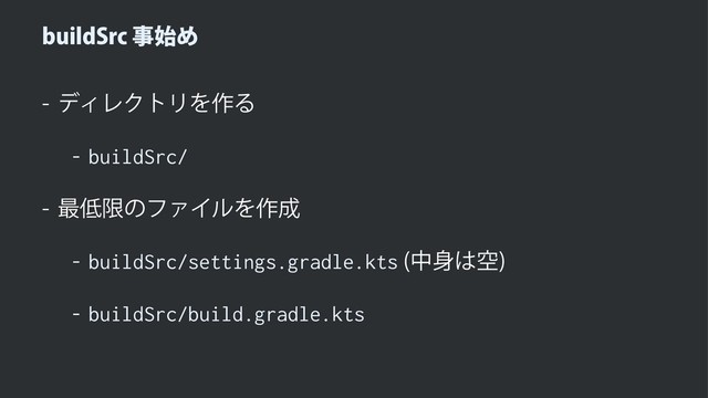 CVJME4SDࣄ࢝Ί
 σΟϨΫτϦΛ࡞Δ
 buildSrc/
 ࠷௿ݶͷϑΝΠϧΛ࡞੒
 buildSrc/settings.gradle.kts த਎͸ۭ

 buildSrc/build.gradle.kts
