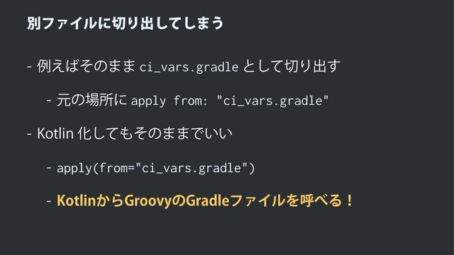 ผϑΝΠϧʹ੾Γग़ͯ͠͠·͏
 ྫ͑͹ͦͷ··ci_vars.gradleͱͯ͠੾Γग़͢
 ݩͷ৔ॴʹapply from: "ci_vars.gradle"
 ,PUMJOԽͯ͠΋ͦͷ··Ͱ͍͍
 apply(from="ci_vars.gradle")
 ,PUMJO͔Β(SPPWZͷ(SBEMFϑΝΠϧΛݺ΂Δʂ
