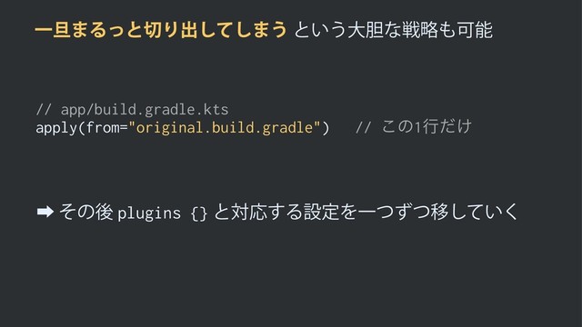 Ұ୴·Δͬͱ੾Γग़ͯ͠͠·͏ͱ͍͏େ୾ͳઓུ΋Մೳ
// app/build.gradle.kts
apply(from="original.build.gradle") // ͜ͷ1ߦ͚ͩ
‎ͦͷޙplugins {}ͱରԠ͢ΔઃఆΛҰͭͣͭҠ͍ͯ͘͠
