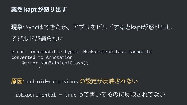 ಥવLBQUౖ͕Γग़͢
ݱ৅4ZOD͸Ͱ͖͕ͨɺΞϓϦΛϏϧυ͢ΔͱLBQUౖ͕Γग़͠
ͯϏϧυ͕௨Βͳ͍
error: incompatible types: NonExistentClass cannot be
converted to Annotation
@error.NonExistentClass()
^
ݪҼandroid-extensionsͷઃఆ͕൓ө͞Εͳ͍
 isExperimental = trueͬͯॻ͍ͯΔͷʹ൓ө͞Εͯͳ͍
