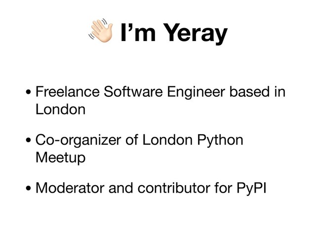 ! I’m Yeray
• Freelance Software Engineer based in
London

• Co-organizer of London Python
Meetup 

• Moderator and contributor for PyPI
