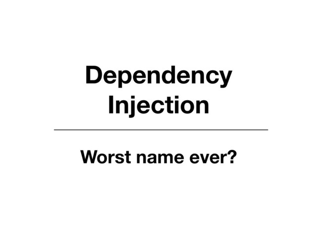 Dependency 
Injection
Worst name ever?
