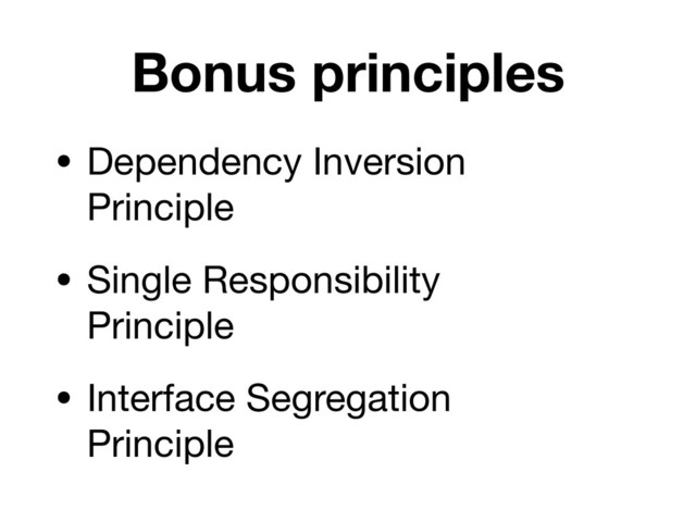 Bonus principles
• Dependency Inversion  
Principle 

• Single Responsibility 
Principle

• Interface Segregation 
Principle
