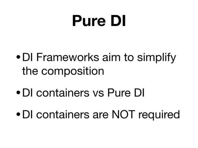Pure DI
•DI Frameworks aim to simplify
the composition

•DI containers vs Pure DI

•DI containers are NOT required

