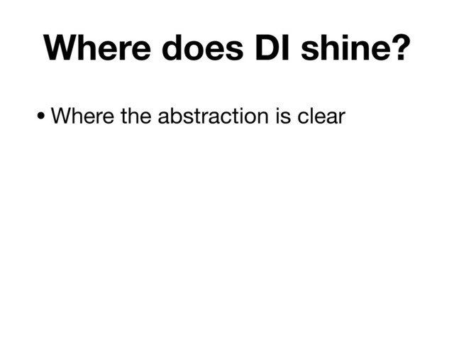 Where does DI shine?
•Where the abstraction is clear
