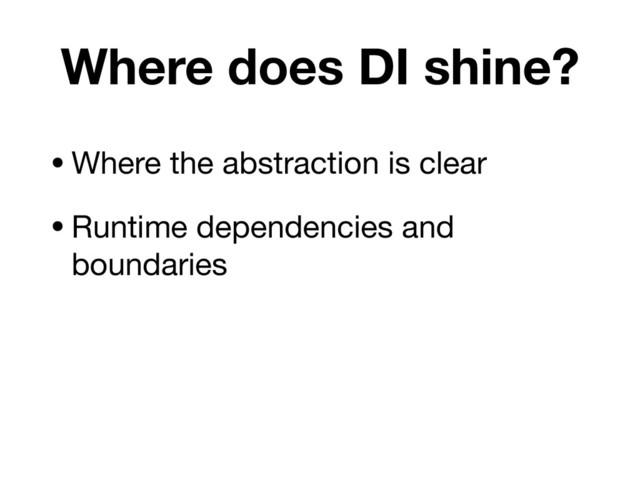 Where does DI shine?
•Where the abstraction is clear
•Runtime dependencies and
boundaries
