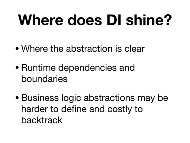 Where does DI shine?
•Where the abstraction is clear
•Runtime dependencies and
boundaries
•Business logic abstractions may be
harder to deﬁne and costly to
backtrack
