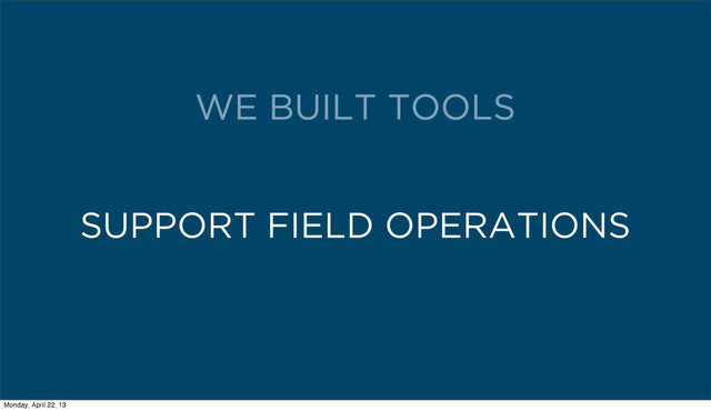 SUPPORT FIELD OPERATIONS
WE BUILT TOOLS
Monday, April 22, 13
