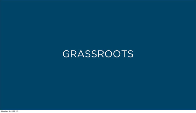 GRASSROOTS
Monday, April 22, 13
