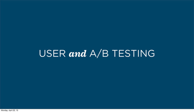 USER and A/B TESTING
Monday, April 22, 13
