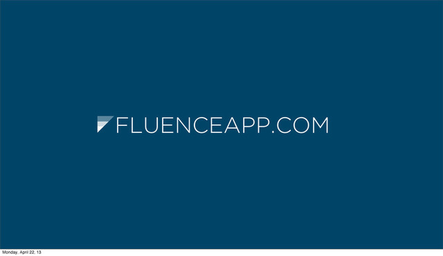 FLUENCEAPP.COM
Monday, April 22, 13
