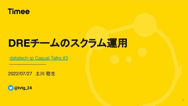 2022/07/27　土川 稔生
DREチームのスクラム運用
@tvtg_24
1
datatech-jp Casual Talks #3
