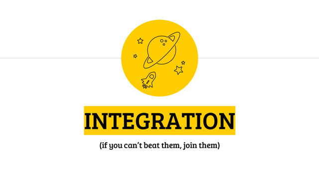 INTEGRATION
(if you can’t beat them, join them)
