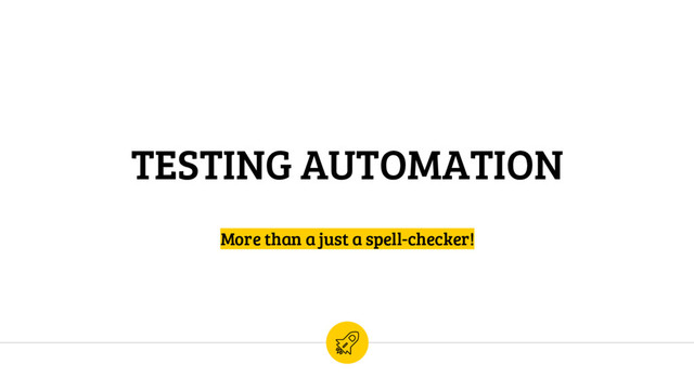 TESTING AUTOMATION
More than a just a spell-checker!
