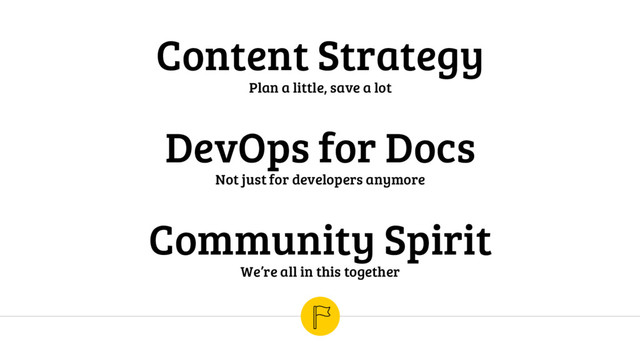Content Strategy
Plan a little, save a lot
Community Spirit
We’re all in this together
DevOps for Docs
Not just for developers anymore
