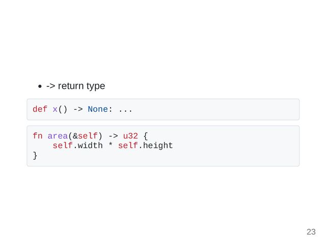 -> return type
def x() -> None: ...
fn area(&self) -> u32 {
self.width * self.height
}
23

