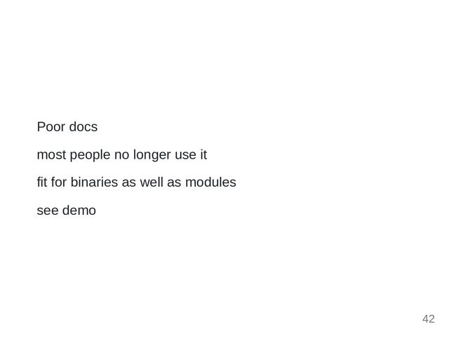 Poor docs
most people no longer use it
fit for binaries as well as modules
see demo
42
