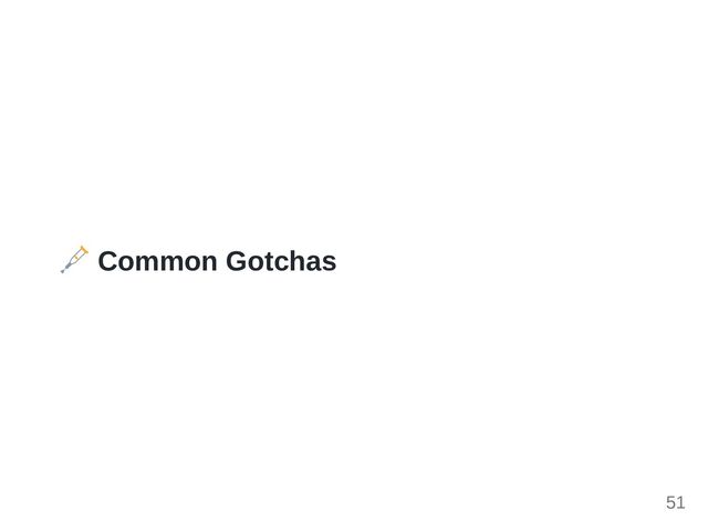 Common Gotchas
51
