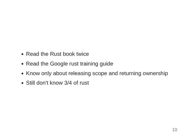 Read the Rust book twice
Read the Google rust training guide
Know only about releasing scope and returning ownership
Still don't know 3/4 of rust
10
