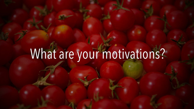 What are your motivations?
