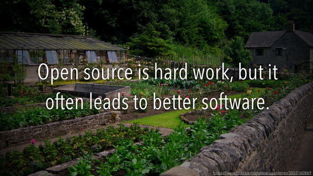 Open source is hard work, but it
often leads to better software.
https://www.ﬂickr.com/photos/ugardener/3553160869
