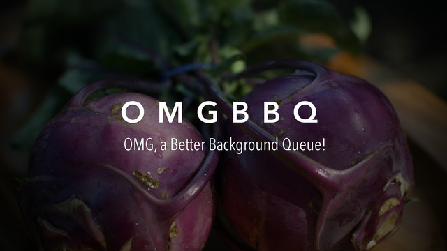 O M G B B Q
OMG, a Better Background Queue!
