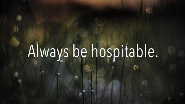 Always be hospitable.
