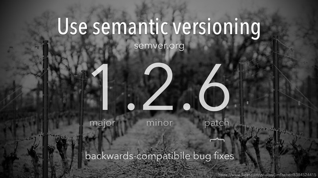 Use semantic versioning
https://www.ﬂickr.com/photos/jimﬁscher/8384524415
1.2.6
minor patch
major
}
backwards-compatibile bug ﬁxes
semver.org
