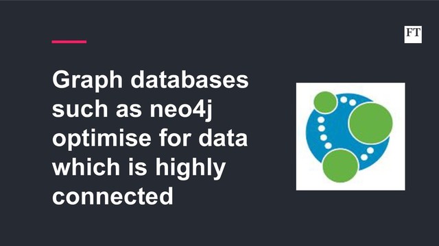 Graph databases
such as neo4j
optimise for data
which is highly
connected
