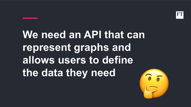 We need an API that can
represent graphs and
allows users to define
the data they need
