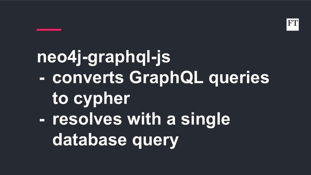 neo4j-graphql-js
- converts GraphQL queries
to cypher
- resolves with a single
database query
