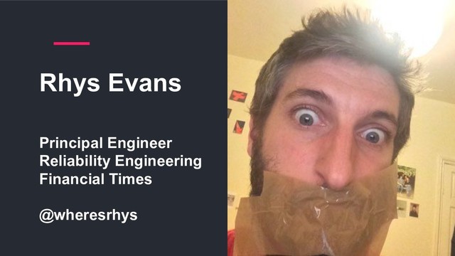 Rhys Evans
Principal Engineer
Reliability Engineering
Financial Times
@wheresrhys
