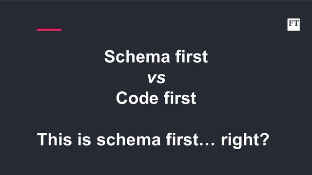 Schema first
vs
Code first
This is schema first… right?
