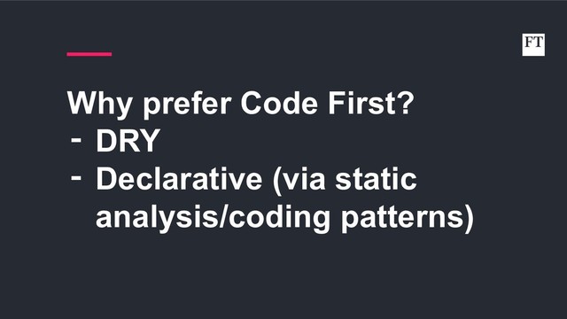 Why prefer Code First?
‑ DRY
‑ Declarative (via static
analysis/coding patterns)

