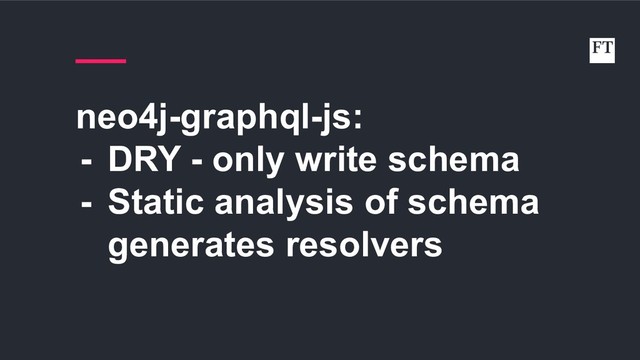 neo4j-graphql-js:
- DRY - only write schema
- Static analysis of schema
generates resolvers
