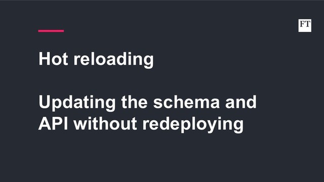 Hot reloading
Updating the schema and
API without redeploying

