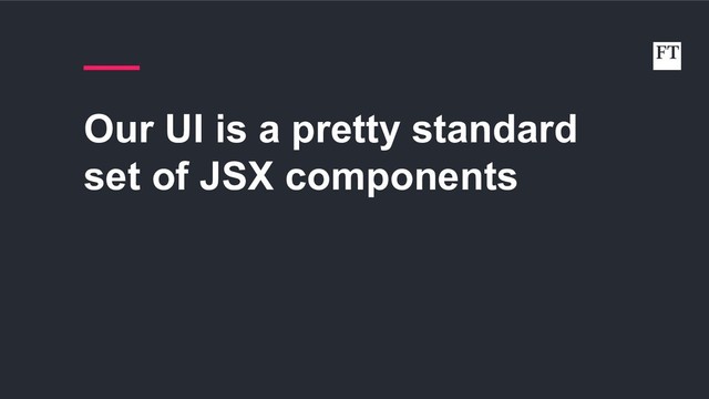 Our UI is a pretty standard
set of JSX components
