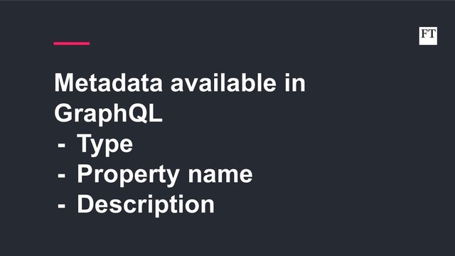 Metadata available in
GraphQL
- Type
- Property name
- Description
