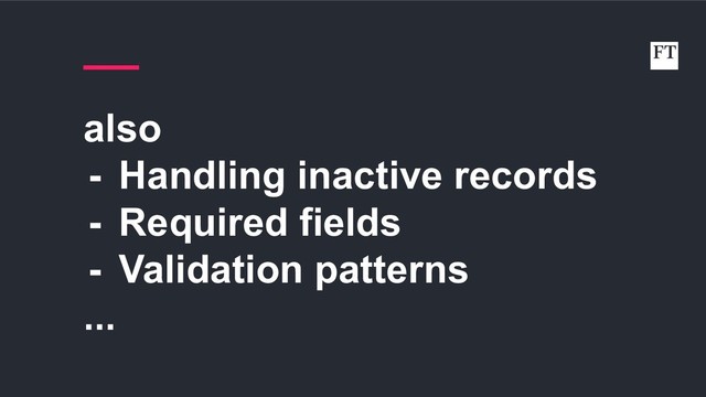 also
- Handling inactive records
- Required fields
- Validation patterns
...
