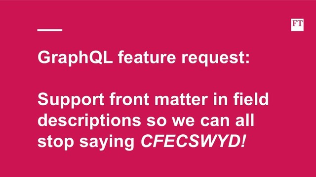 GraphQL feature request:
Support front matter in field
descriptions so we can all
stop saying CFECSWYD!
