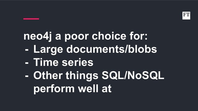 neo4j a poor choice for:
- Large documents/blobs
- Time series
- Other things SQL/NoSQL
perform well at
