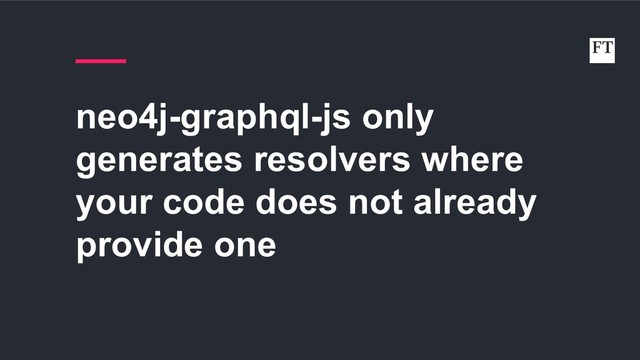 neo4j-graphql-js only
generates resolvers where
your code does not already
provide one
