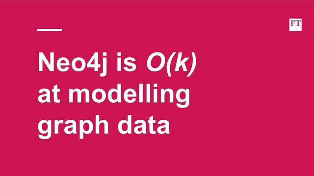 Neo4j is O(k)
at modelling
graph data
