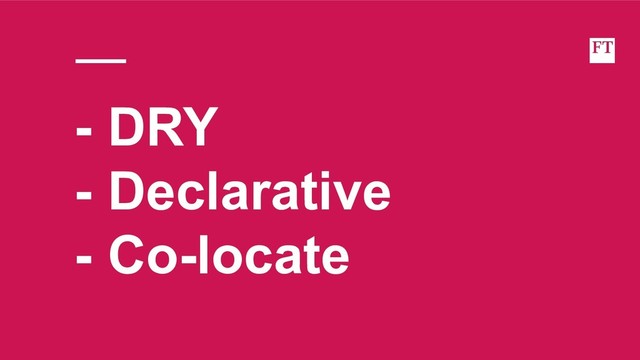 - DRY
- Declarative
- Co-locate
