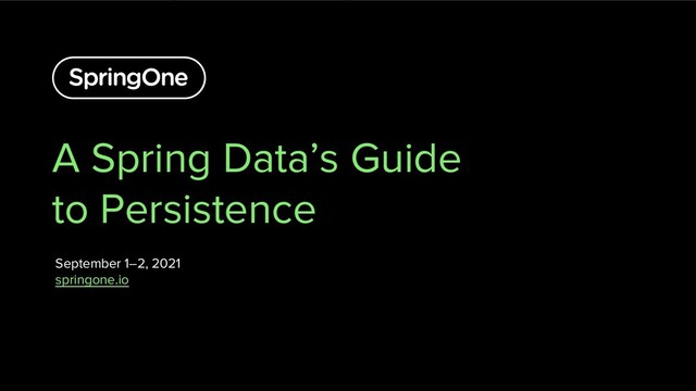 A Spring Data’s Guide
to Persistence
September 1–2, 2021
springone.io
1

