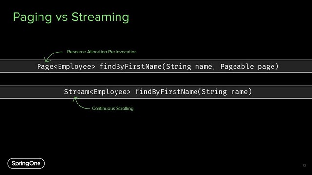 Paging vs Streaming
13
Page findByFirstName(String name, Pageable page)
Resource Allocation Per Invocation
Stream findByFirstName(String name)
Continuous Scrolling
